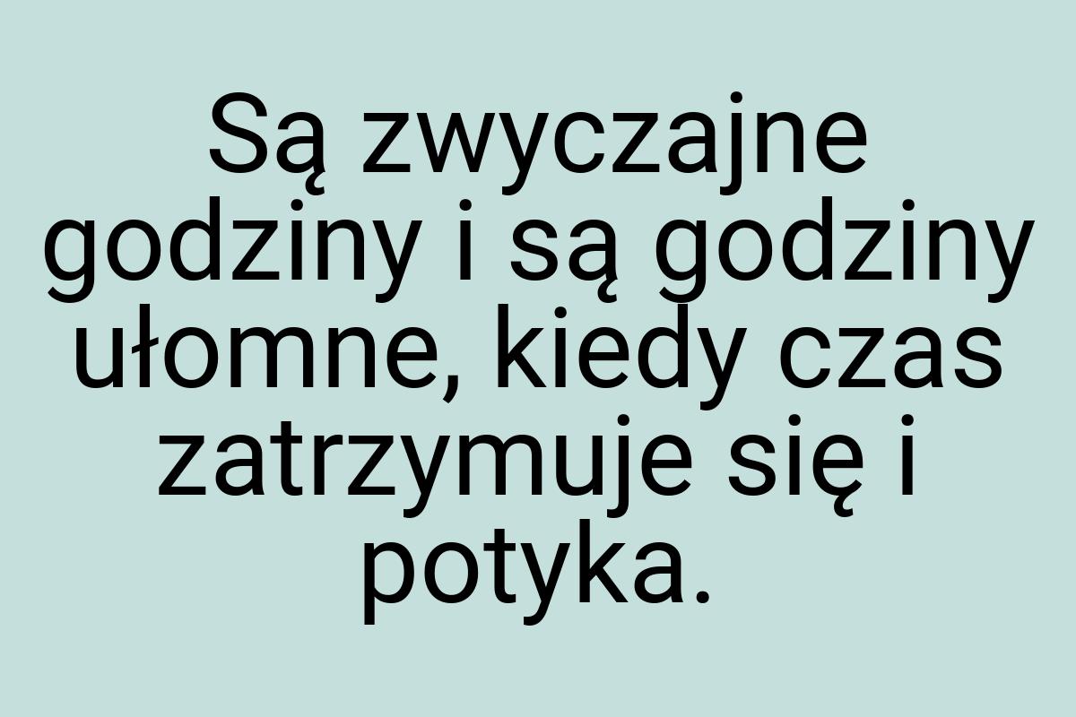 Są zwyczajne godziny i są godziny ułomne, kiedy czas