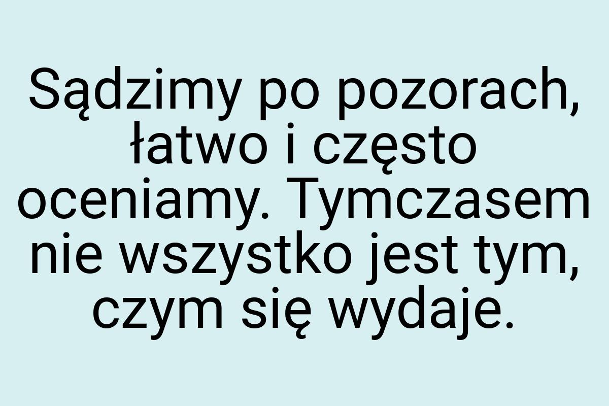 Sądzimy po pozorach, łatwo i często oceniamy. Tymczasem nie