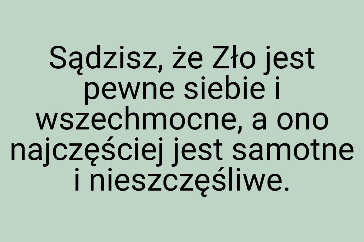 Sądzisz, że Zło jest pewne siebie i wszechmocne, a ono