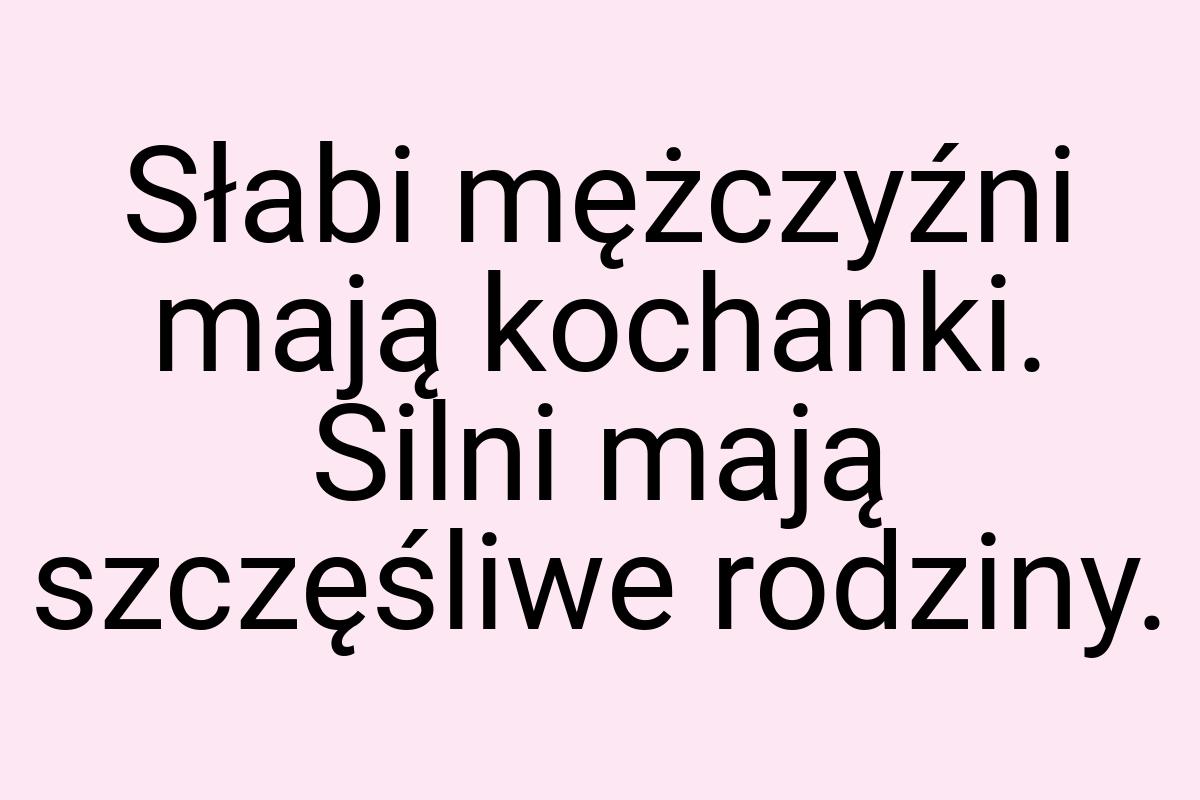 Słabi mężczyźni mają kochanki. Silni mają szczęśliwe