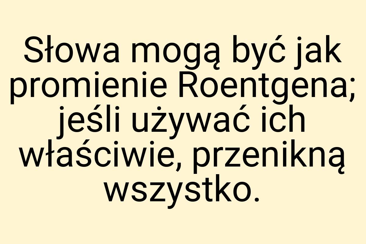 Słowa mogą być jak promienie Roentgena; jeśli używać ich