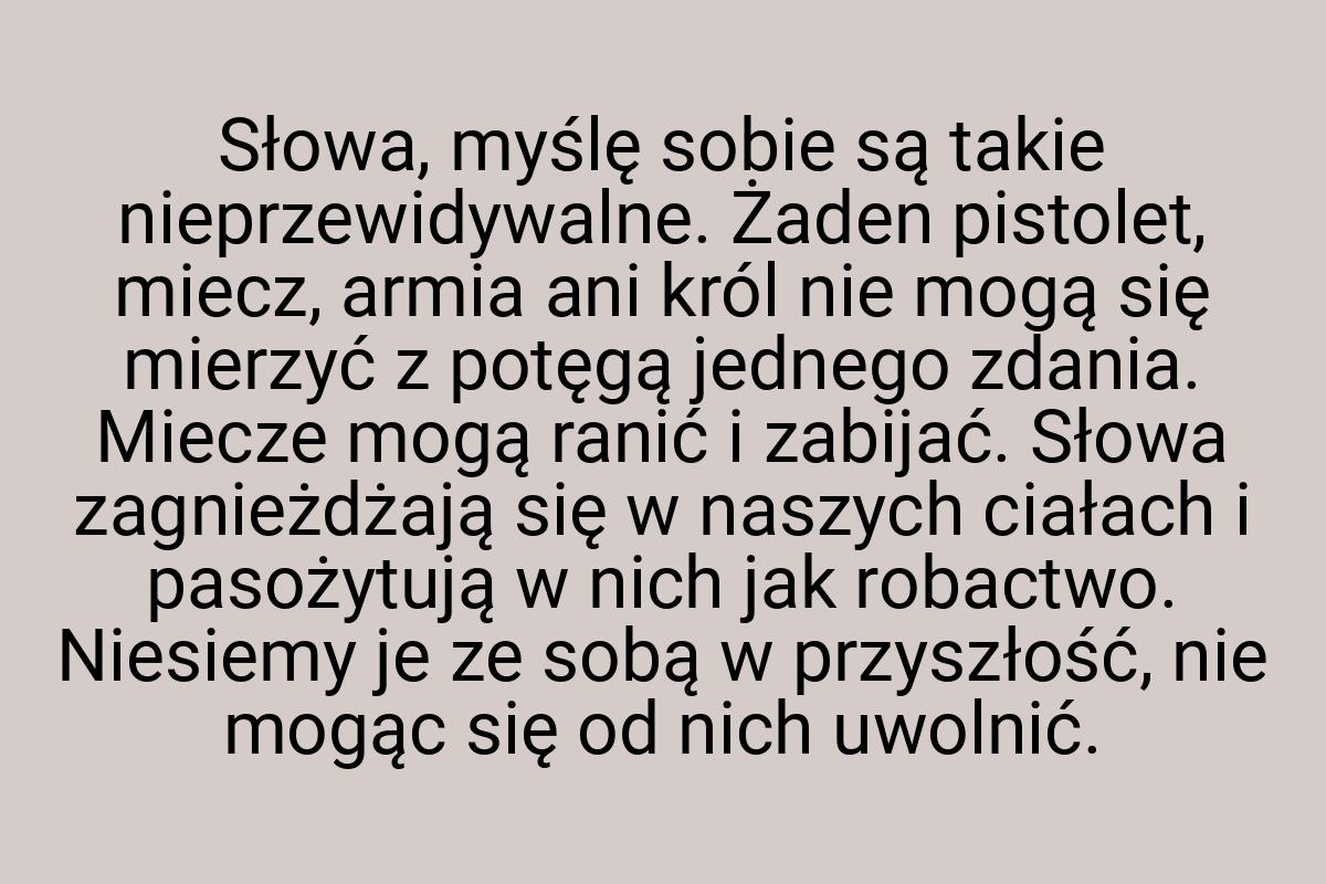 Słowa, myślę sobie są takie nieprzewidywalne. Żaden