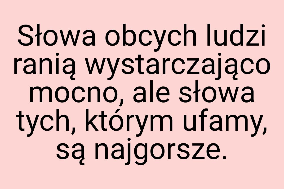 Słowa obcych ludzi ranią wystarczająco mocno, ale słowa