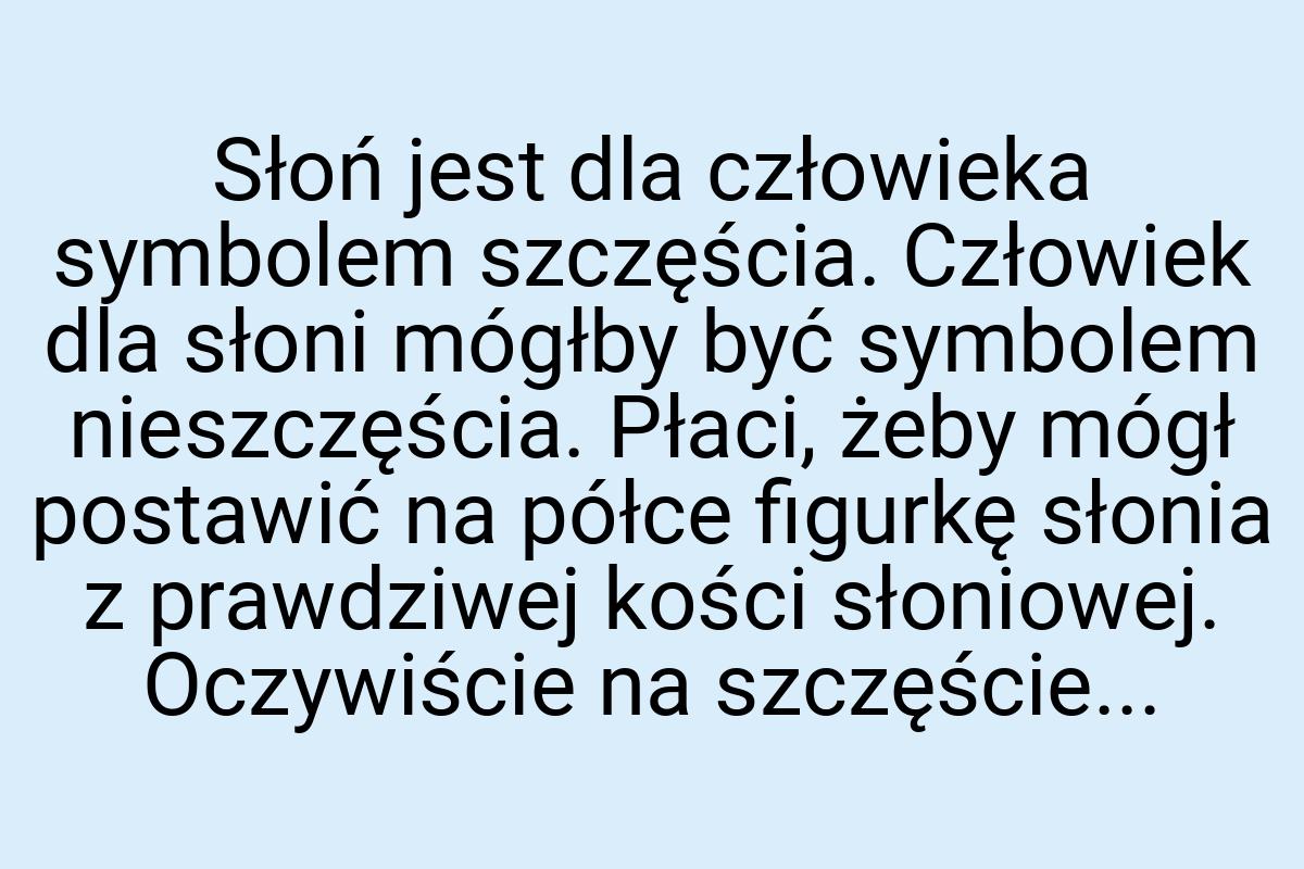 Słoń jest dla człowieka symbolem szczęścia. Człowiek dla