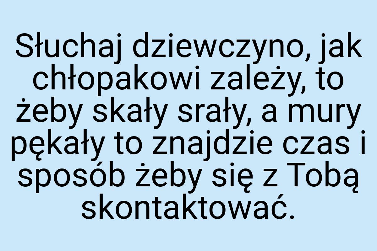 Słuchaj dziewczyno, jak chłopakowi zależy, to żeby skały