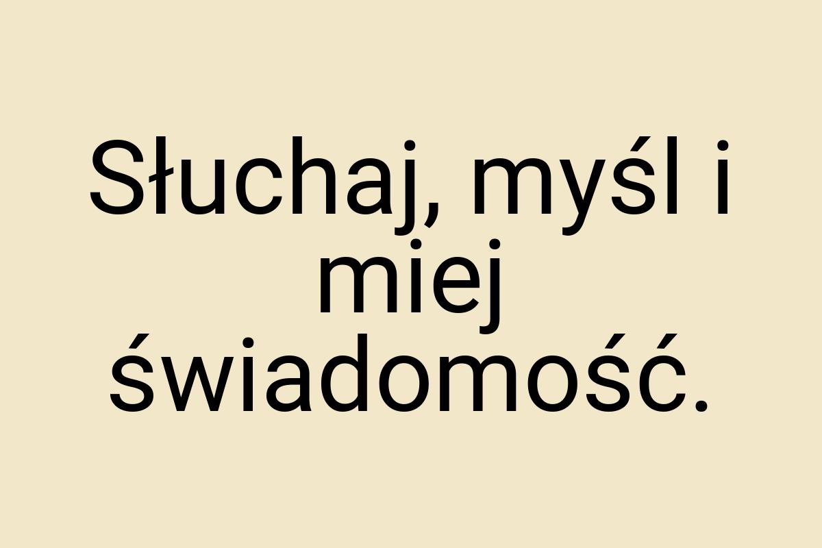 Słuchaj, myśl i miej świadomość