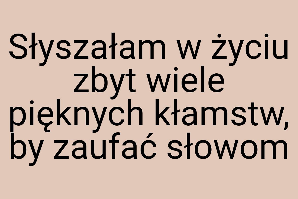 Słyszałam w życiu zbyt wiele pięknych kłamstw, by zaufać