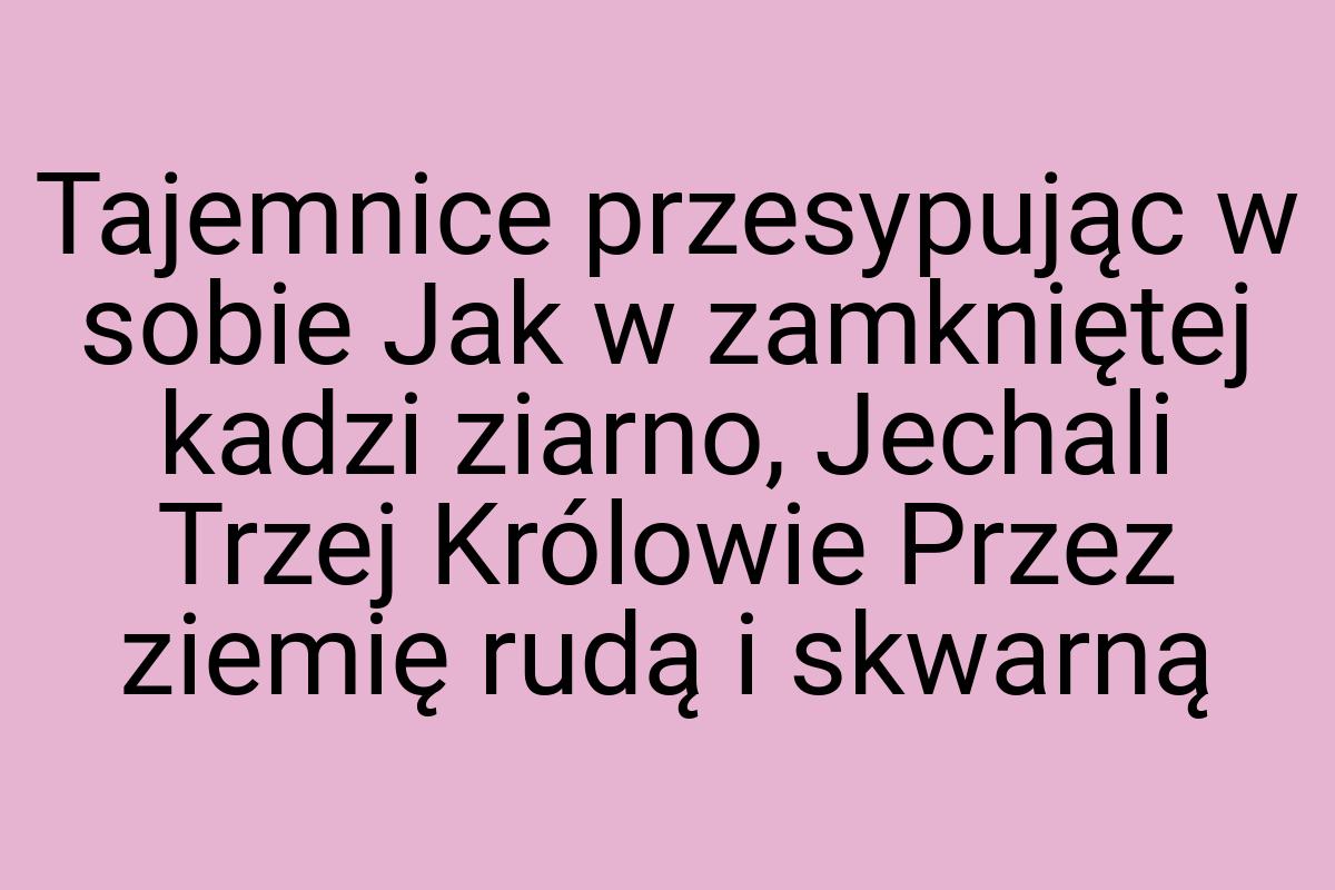 Tajemnice przesypując w sobie Jak w zamkniętej kadzi