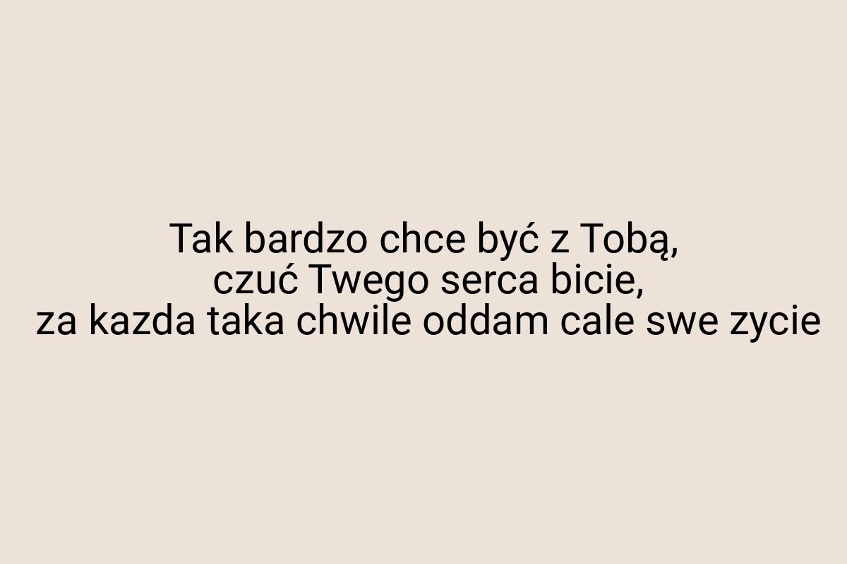 Tak bardzo chce być z Tobą, czuć Twego serca bicie, za