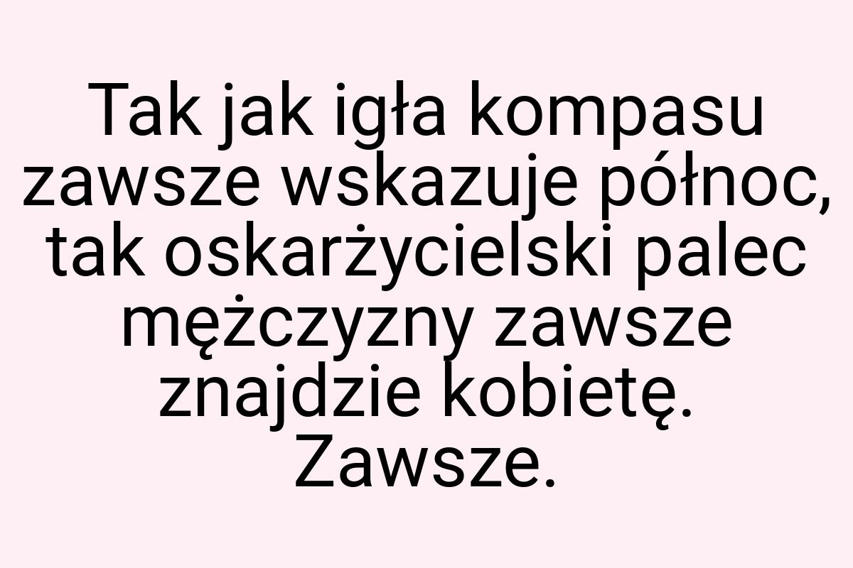 Tak jak igła kompasu zawsze wskazuje północ, tak