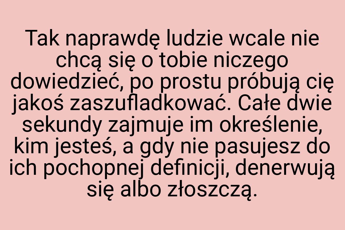 Tak naprawdę ludzie wcale nie chcą się o tobie niczego