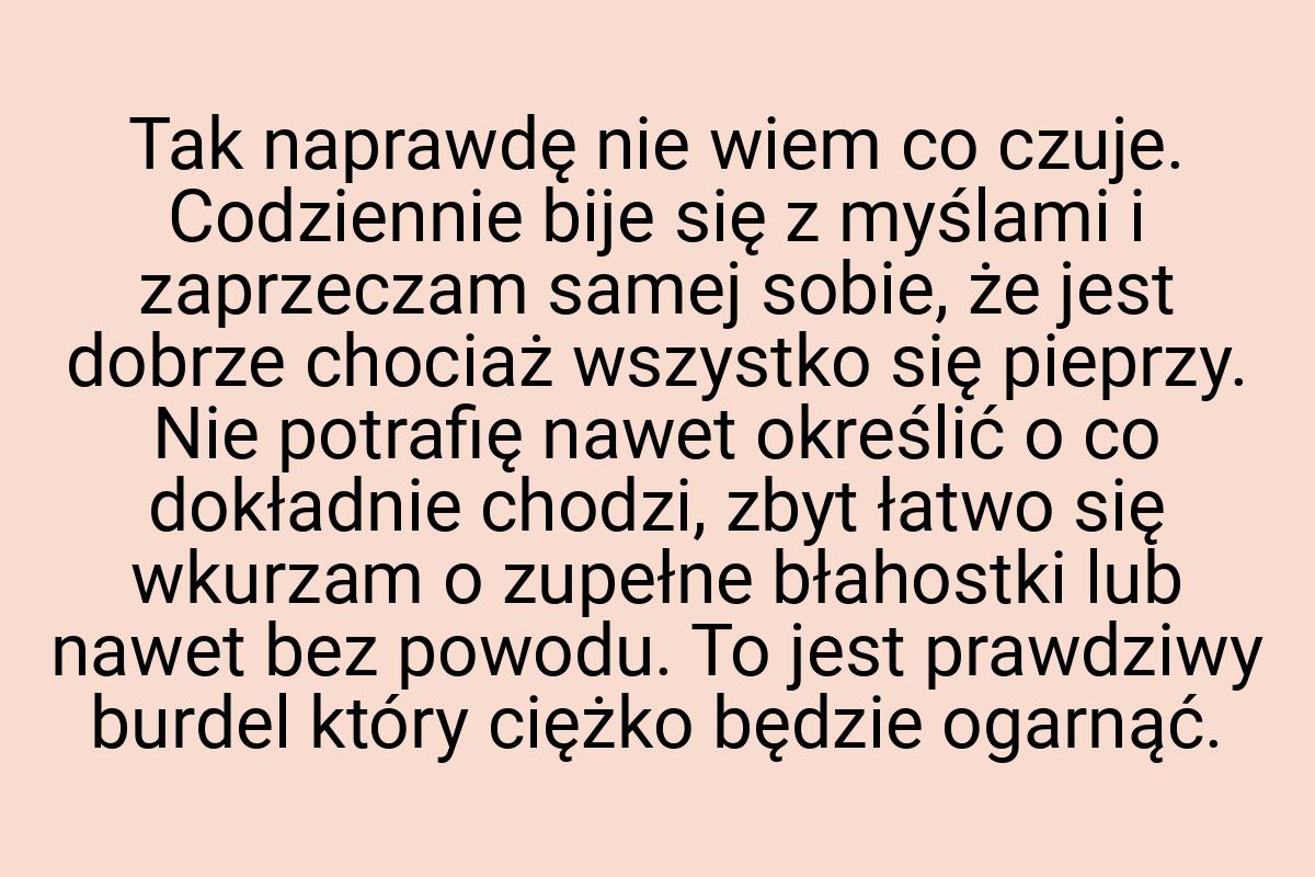 Tak naprawdę nie wiem co czuje. Codziennie bije się z