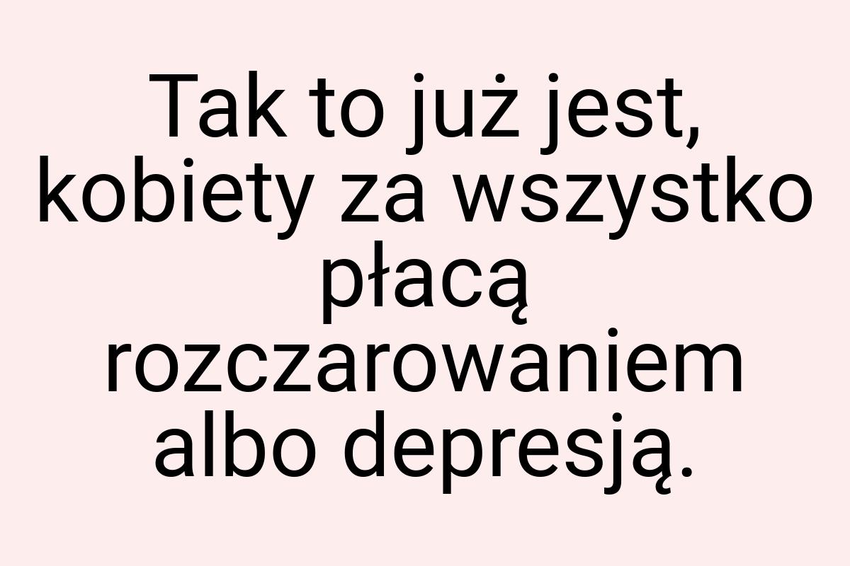 Tak to już jest, kobiety za wszystko płacą rozczarowaniem