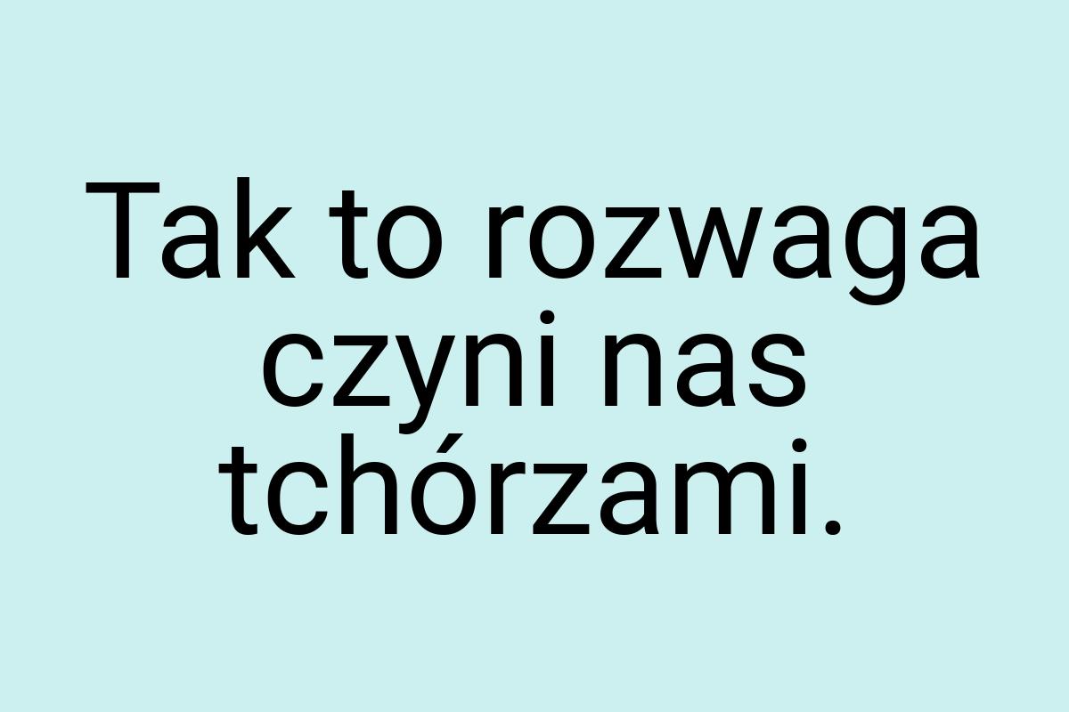 Tak to rozwaga czyni nas tchórzami