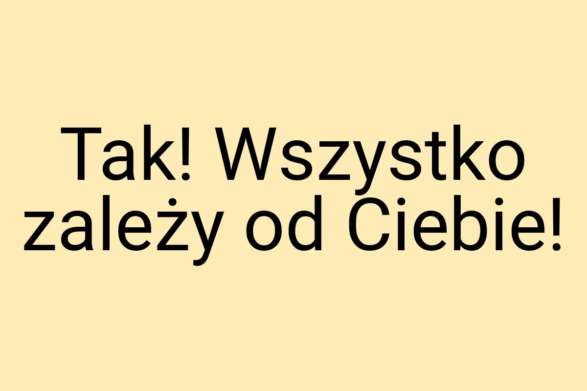 Tak! Wszystko zależy od Ciebie