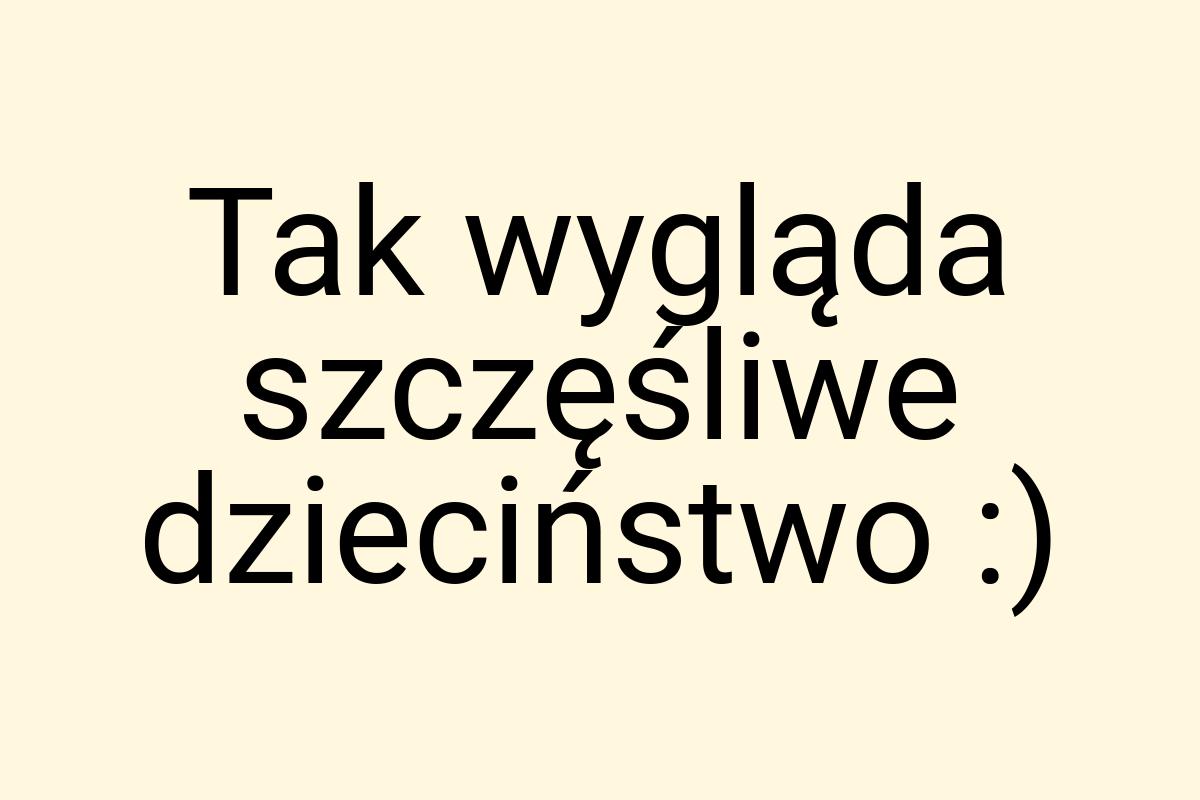 Tak wygląda szczęśliwe dzieciństwo