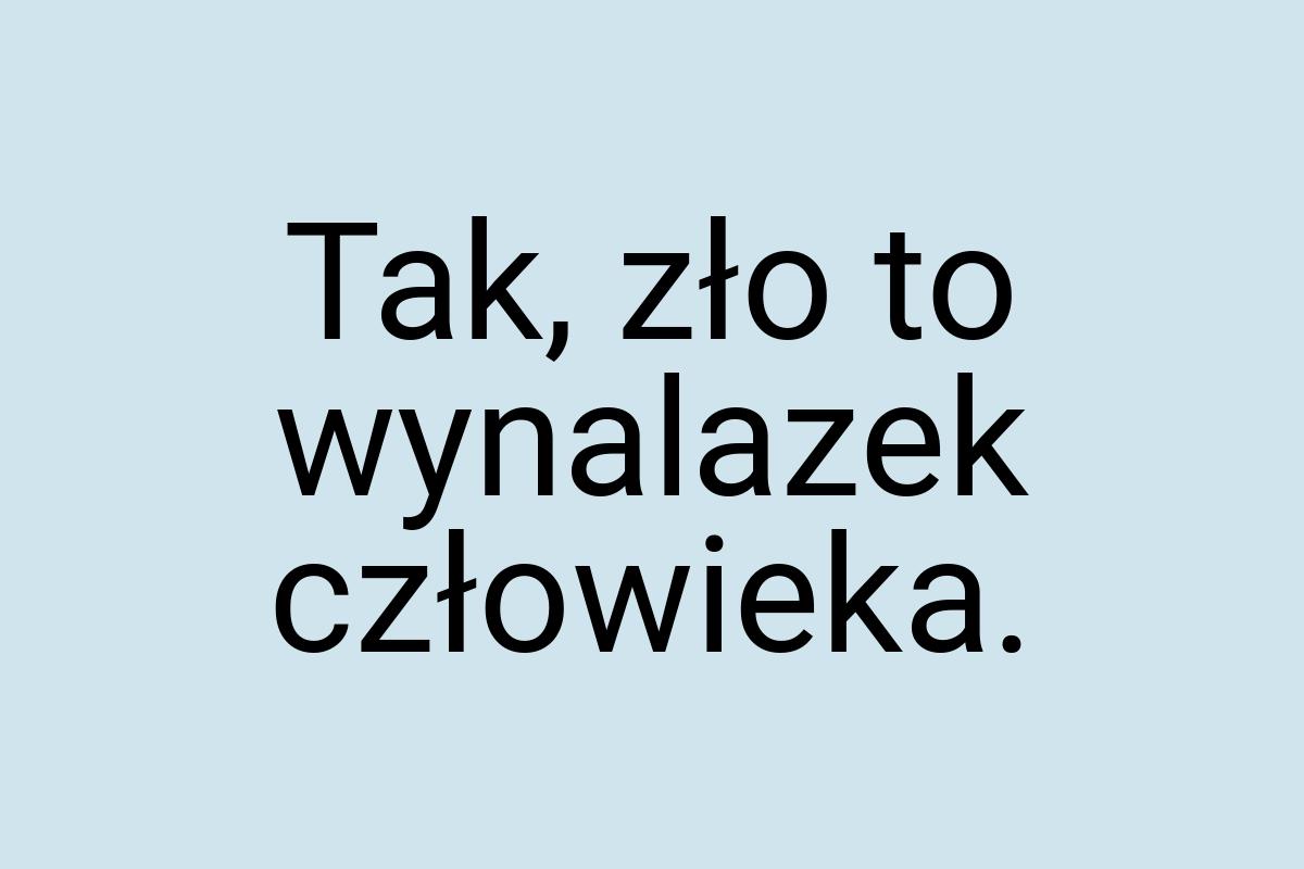 Tak, zło to wynalazek człowieka