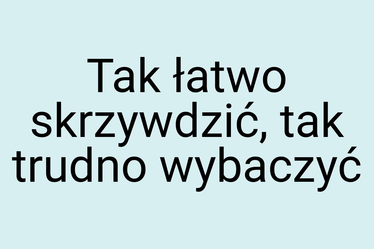 Tak łatwo skrzywdzić, tak trudno wybaczyć