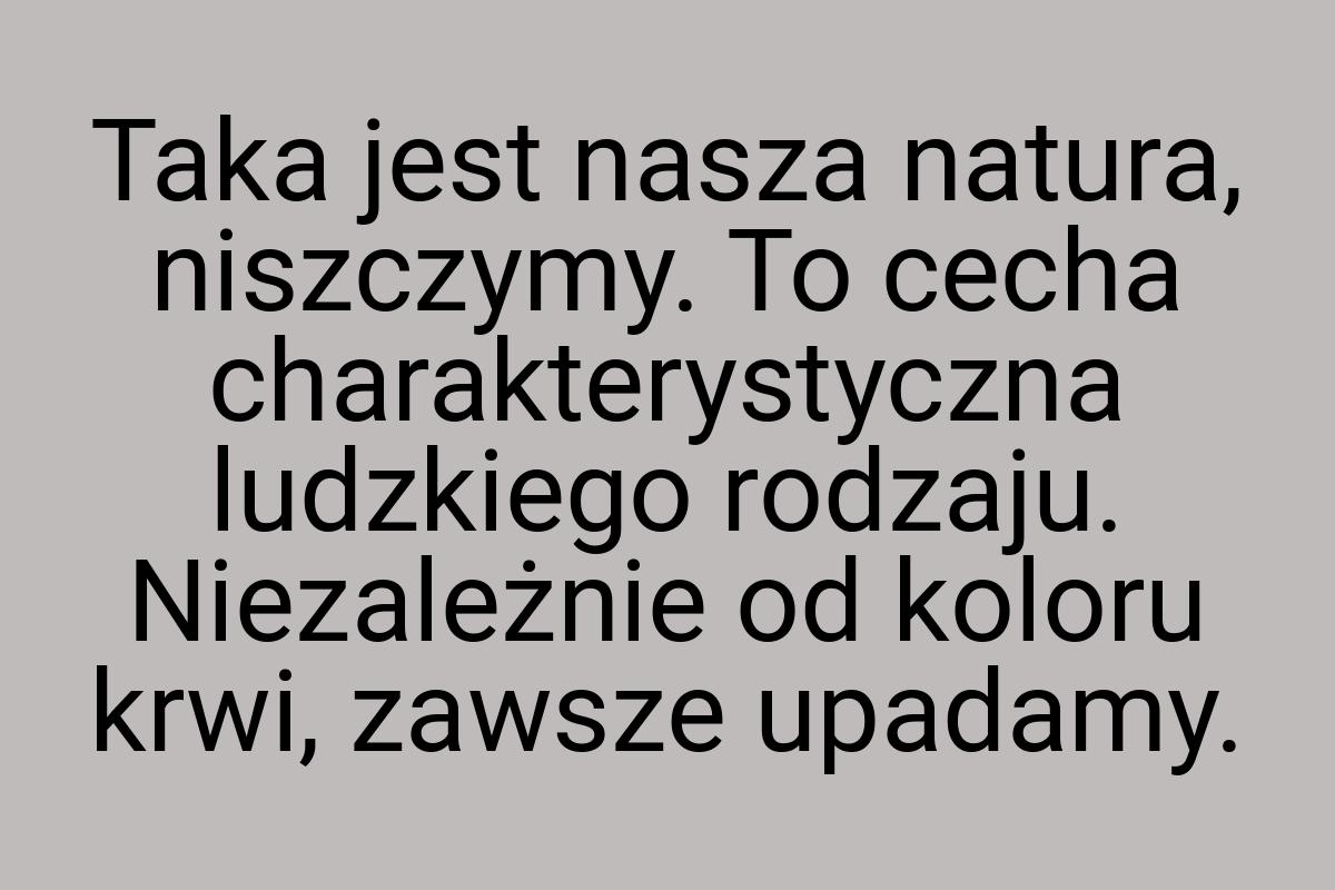 Taka jest nasza natura, niszczymy. To cecha