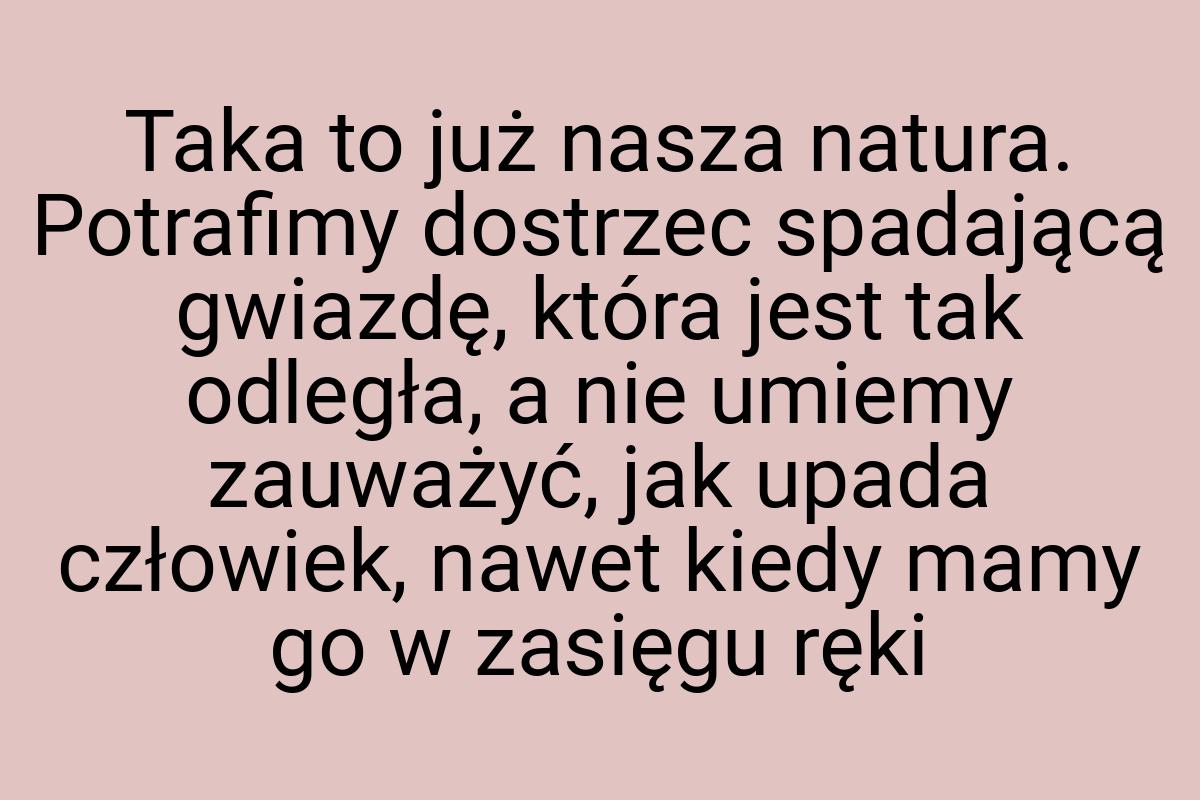 Taka to już nasza natura. Potrafimy dostrzec spadającą