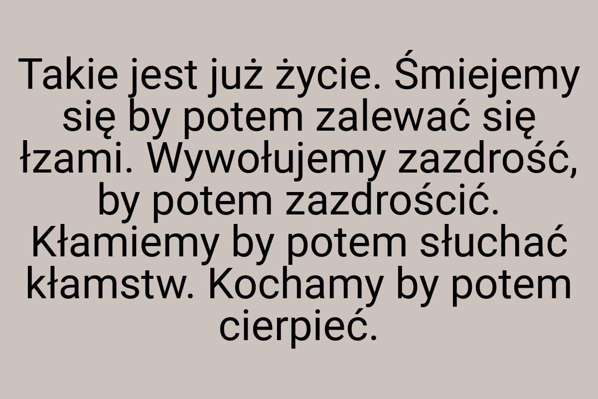 Takie jest już życie. Śmiejemy się by potem zalewać się