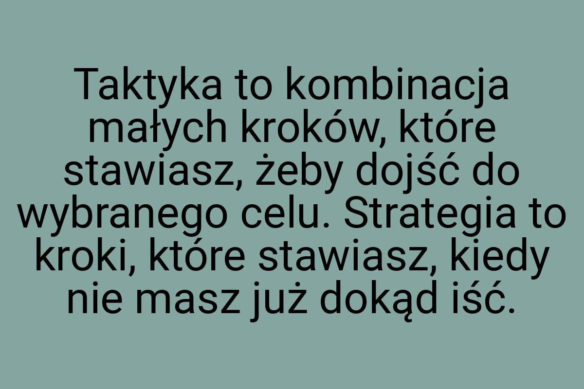 Taktyka to kombinacja małych kroków, które stawiasz, żeby