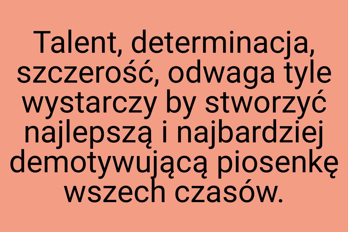 Talent, determinacja, szczerość, odwaga tyle wystarczy by