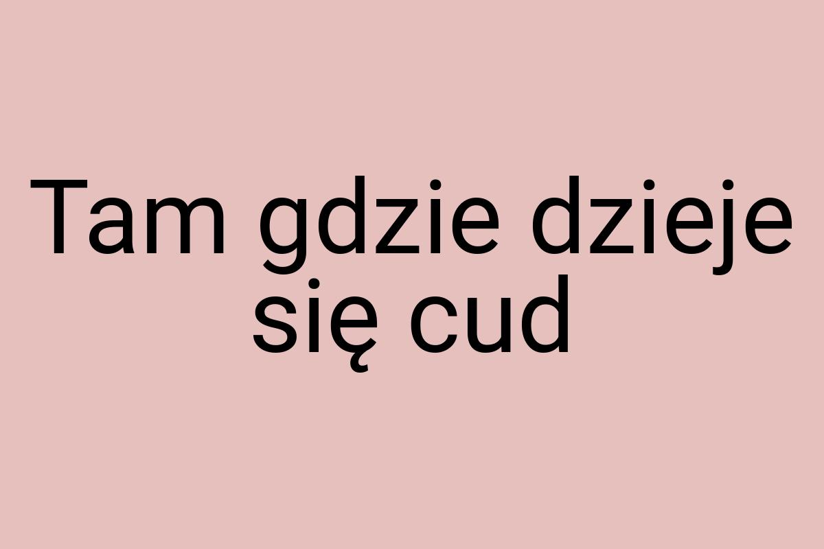 Tam gdzie dzieje się cud