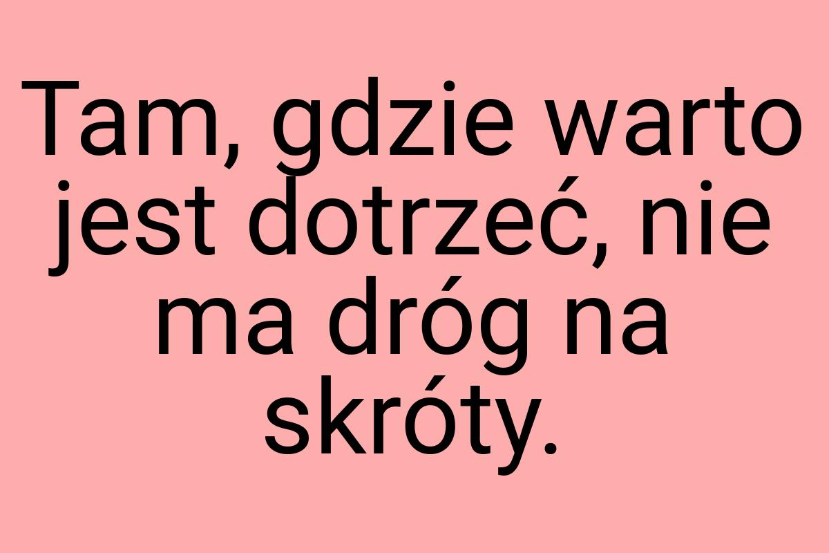 Tam, gdzie warto jest dotrzeć, nie ma dróg na skróty