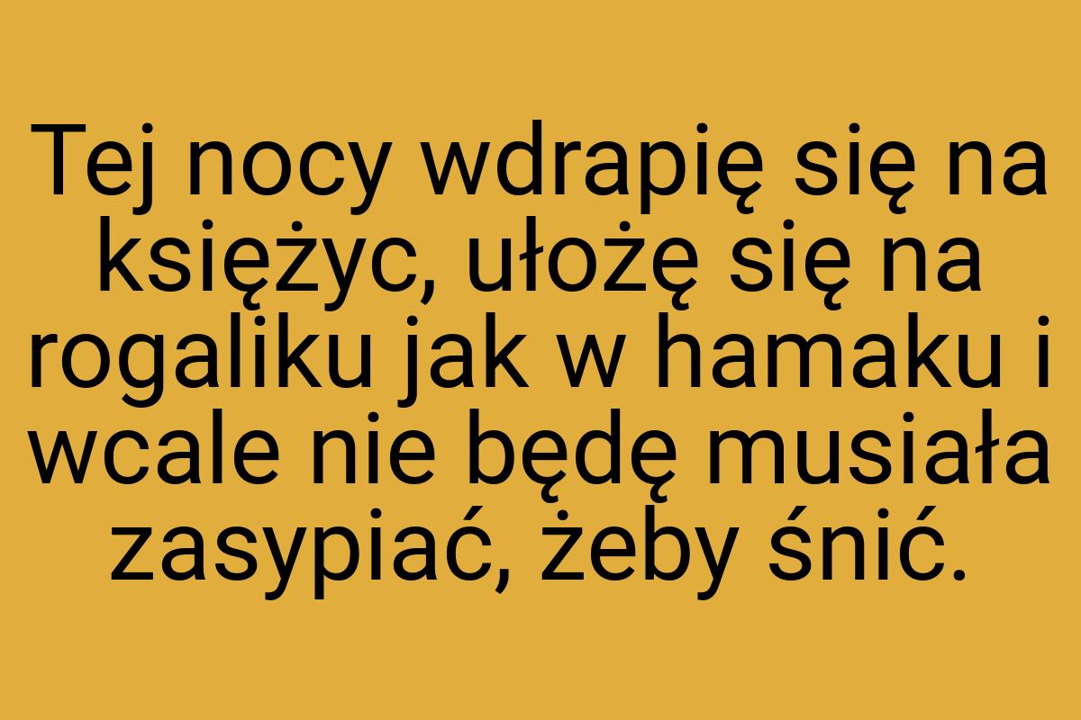 Tej nocy wdrapię się na księżyc, ułożę się na rogaliku jak