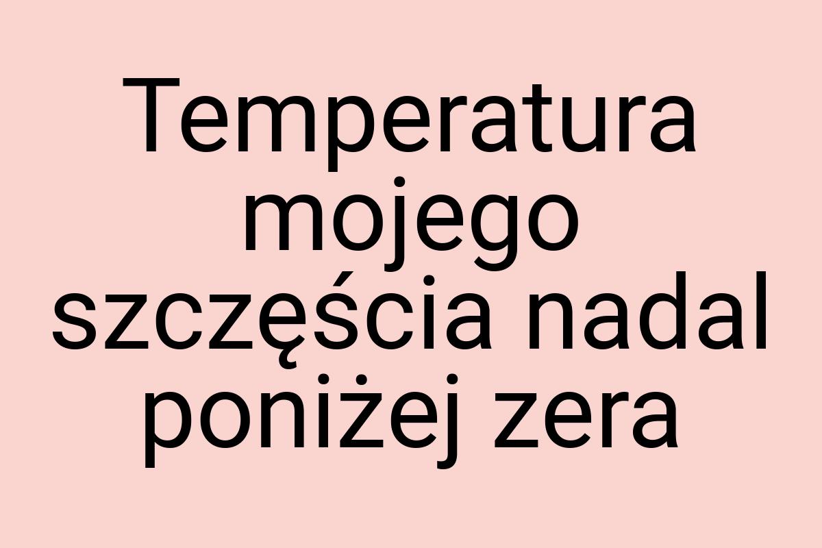 Temperatura mojego szczęścia nadal poniżej zera