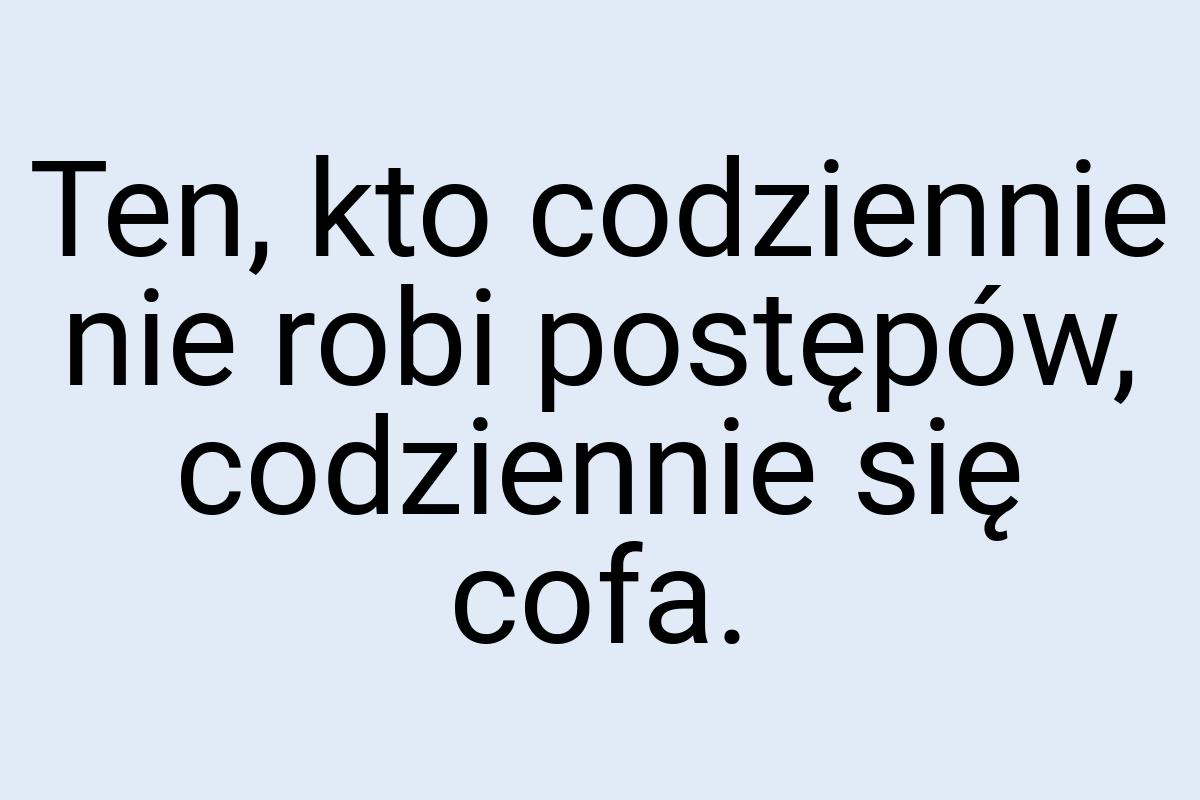 Ten, kto codziennie nie robi postępów, codziennie się cofa