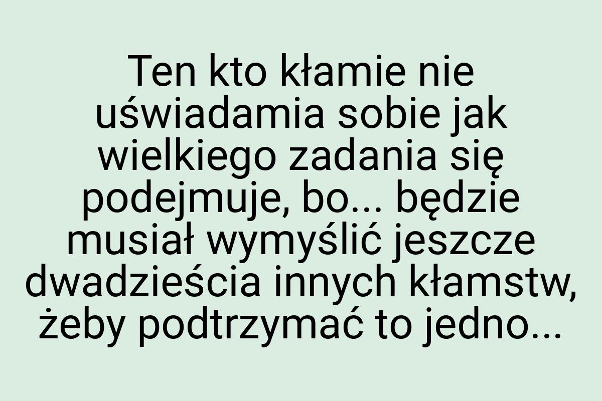 Ten kto kłamie nie uświadamia sobie jak wielkiego zadania