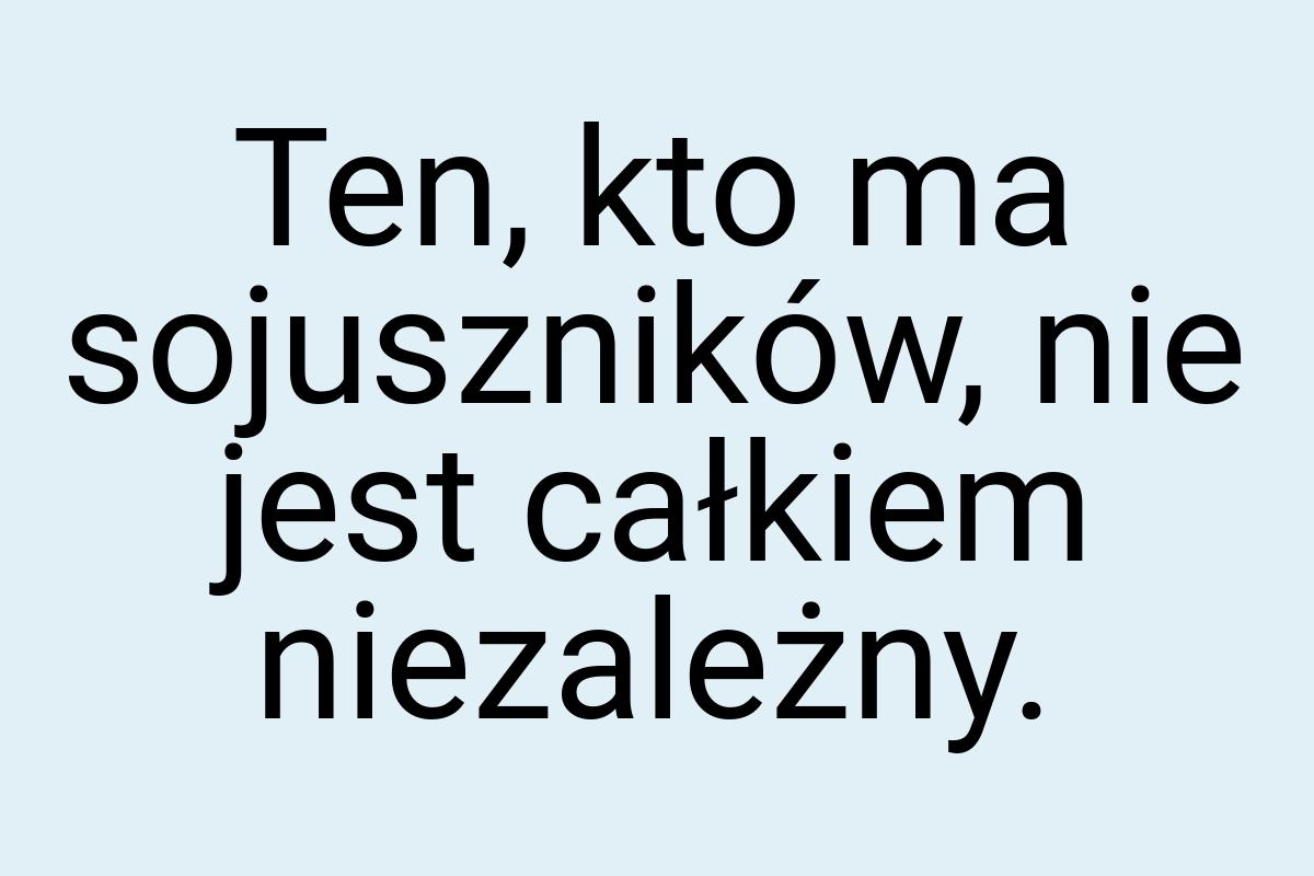 Ten, kto ma sojuszników, nie jest całkiem niezależny