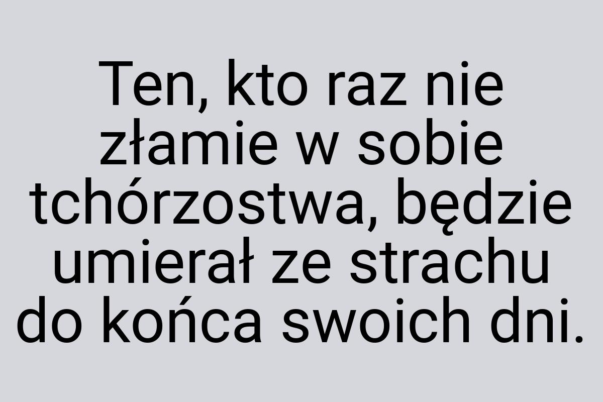 Ten, kto raz nie złamie w sobie tchórzostwa, będzie umierał