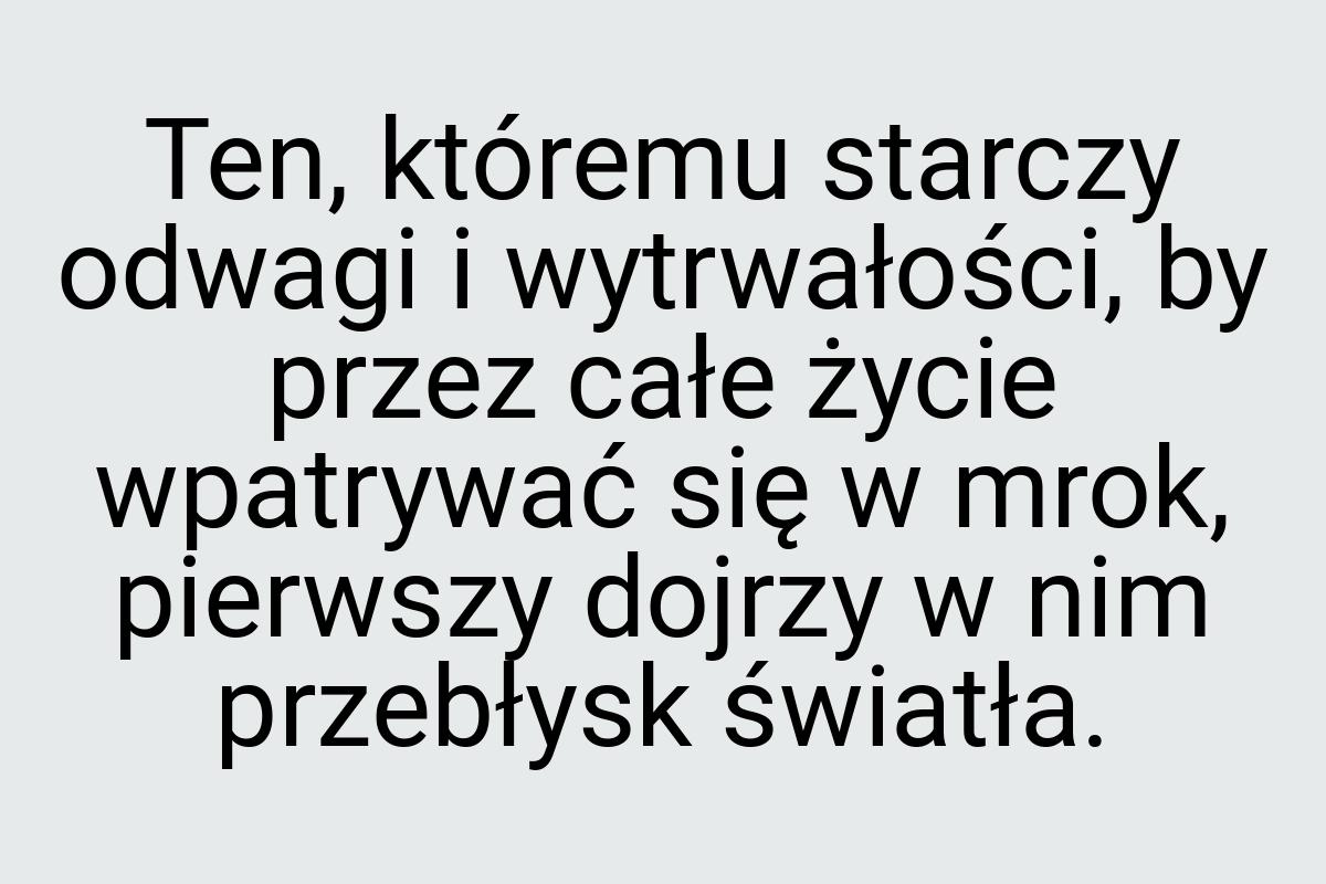 Ten, któremu starczy odwagi i wytrwałości, by przez całe