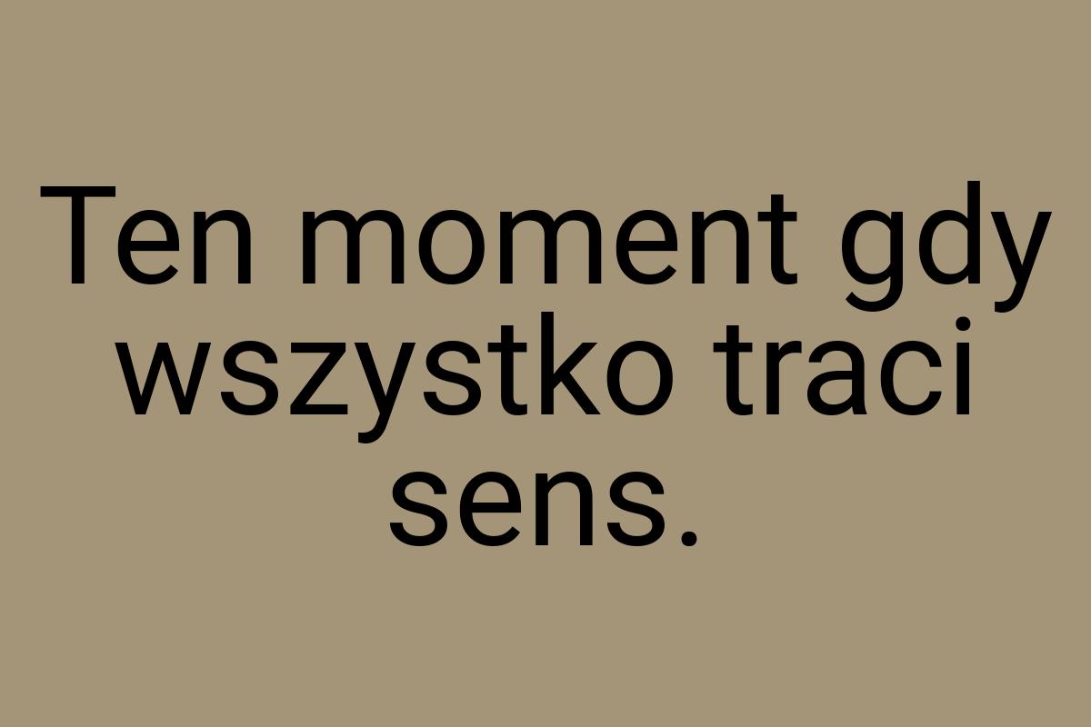 Ten moment gdy wszystko traci sens