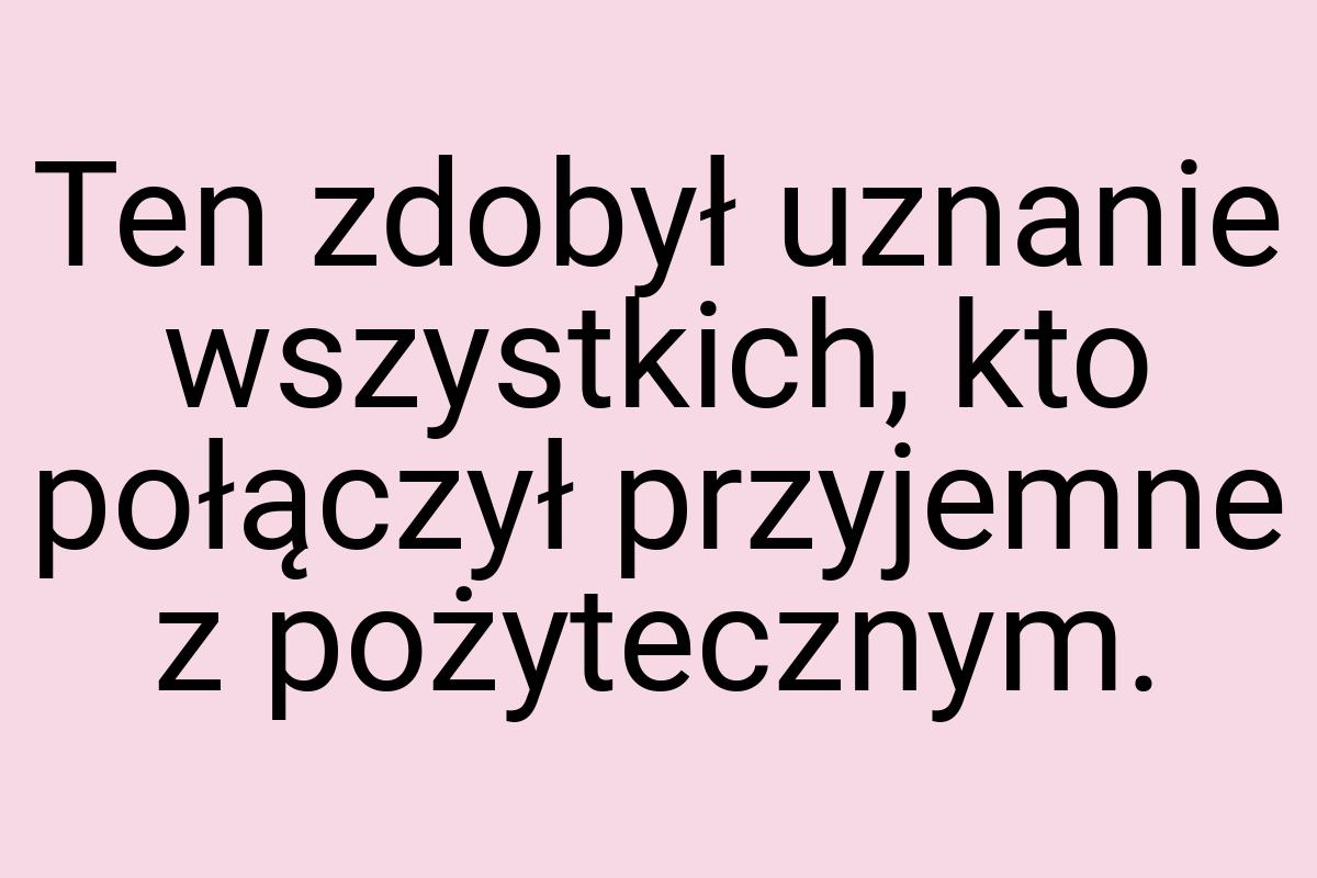 Ten zdobył uznanie wszystkich, kto połączył przyjemne z