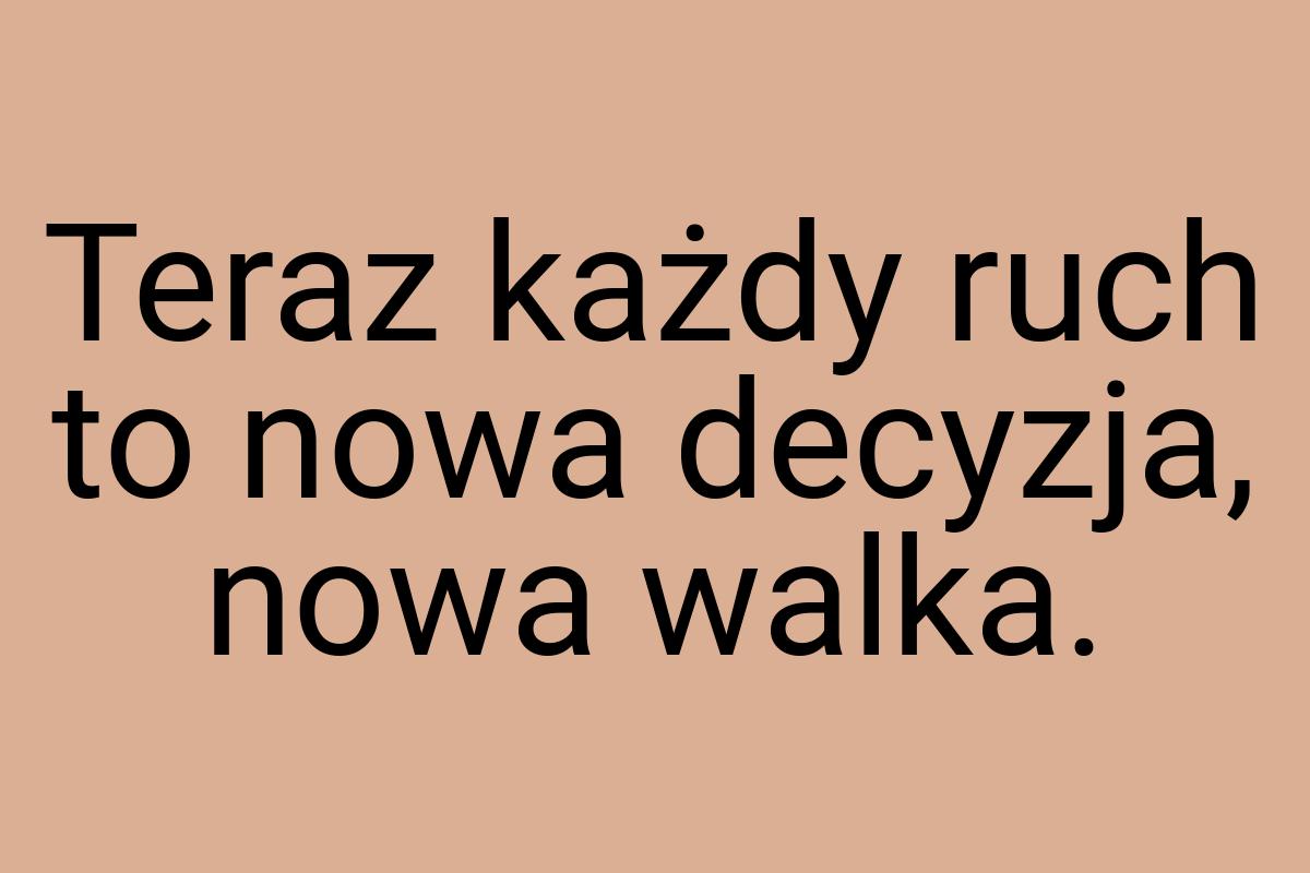 Teraz każdy ruch to nowa decyzja, nowa walka