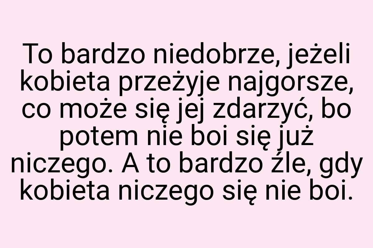 To bardzo niedobrze, jeżeli kobieta przeżyje najgorsze, co