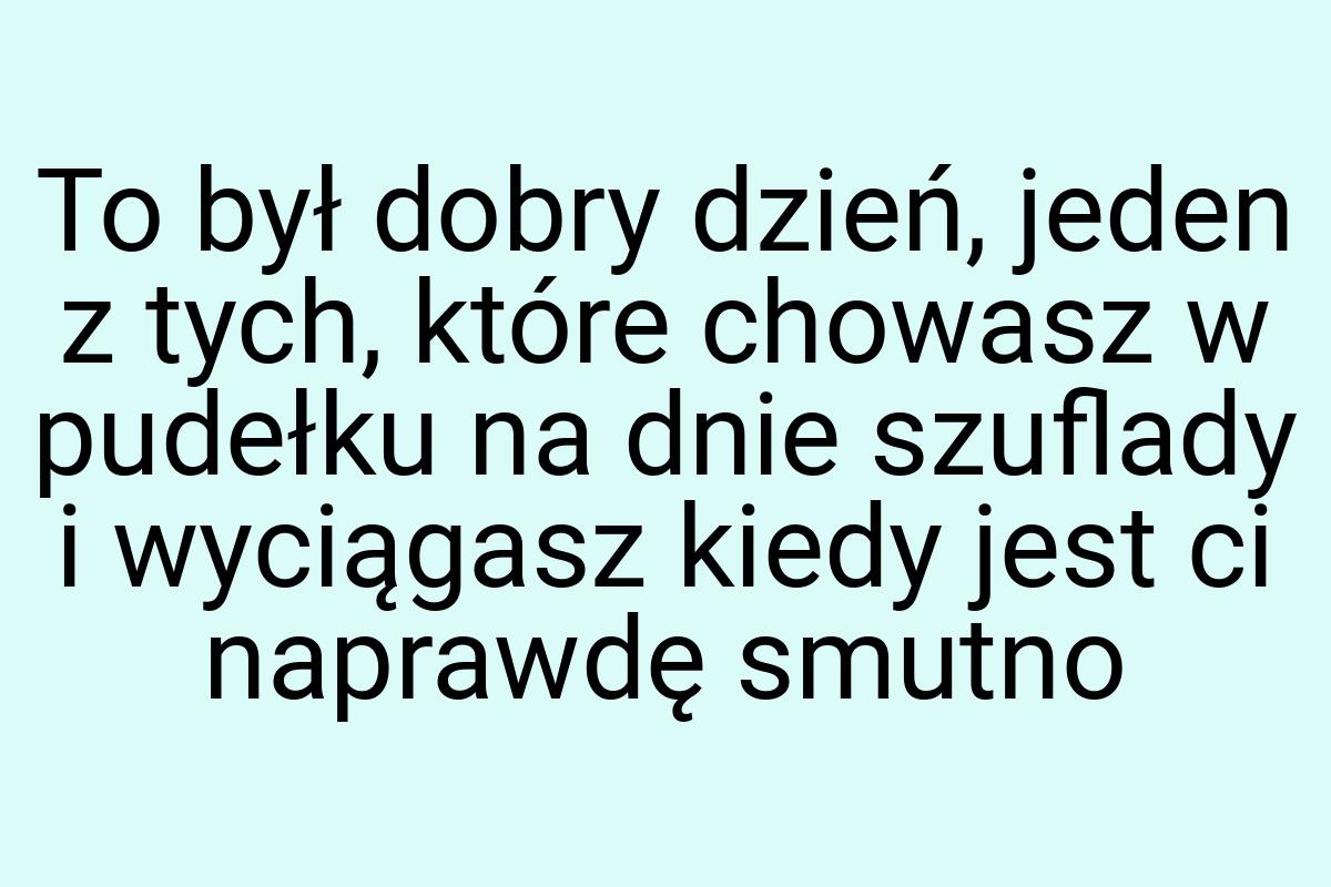 To był dobry dzień, jeden z tych, które chowasz w pudełku