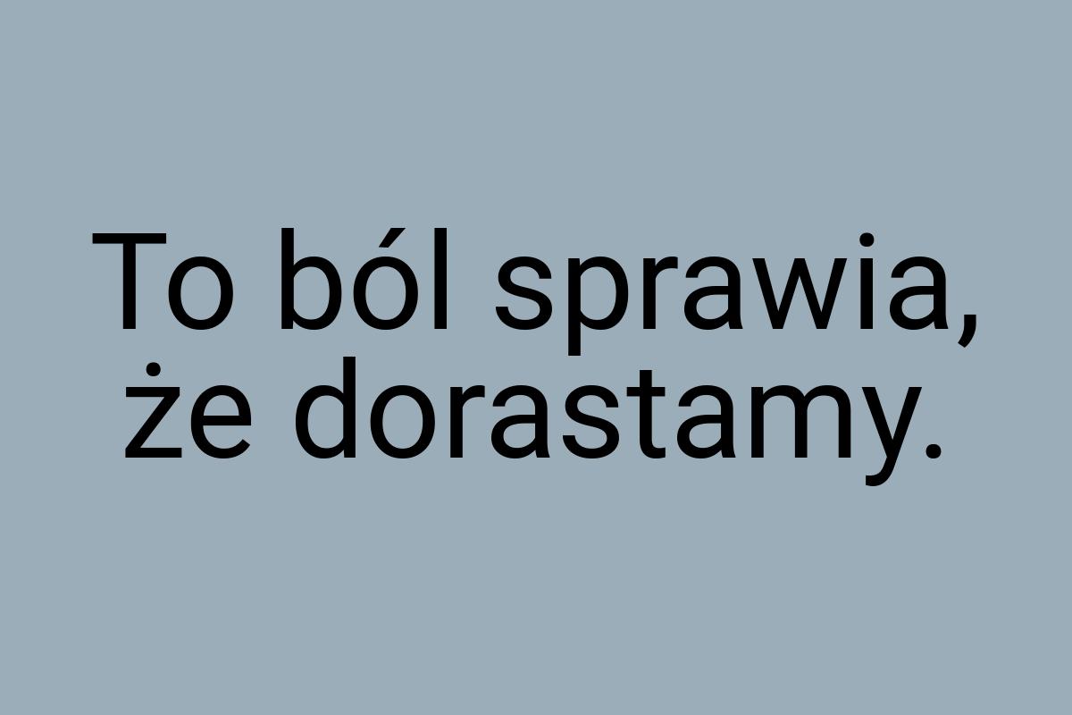 To ból sprawia, że dorastamy