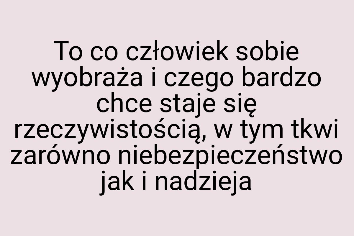 To co człowiek sobie wyobraża i czego bardzo chce staje się