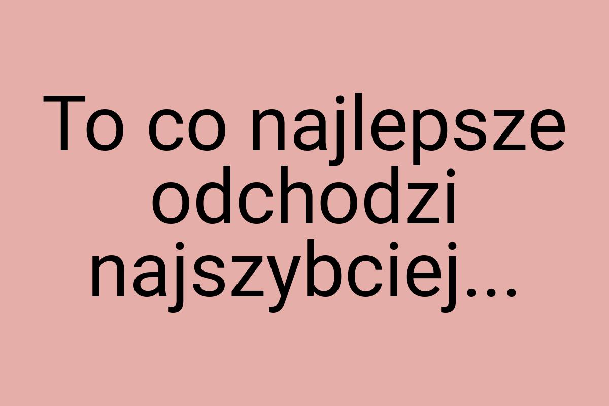 To co najlepsze odchodzi najszybciej