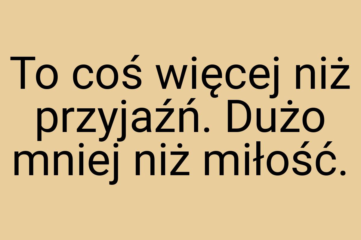 To coś więcej niż przyjaźń. Dużo mniej niż miłość