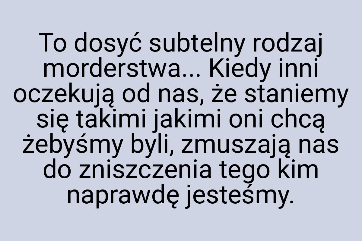 To dosyć subtelny rodzaj morderstwa... Kiedy inni oczekują