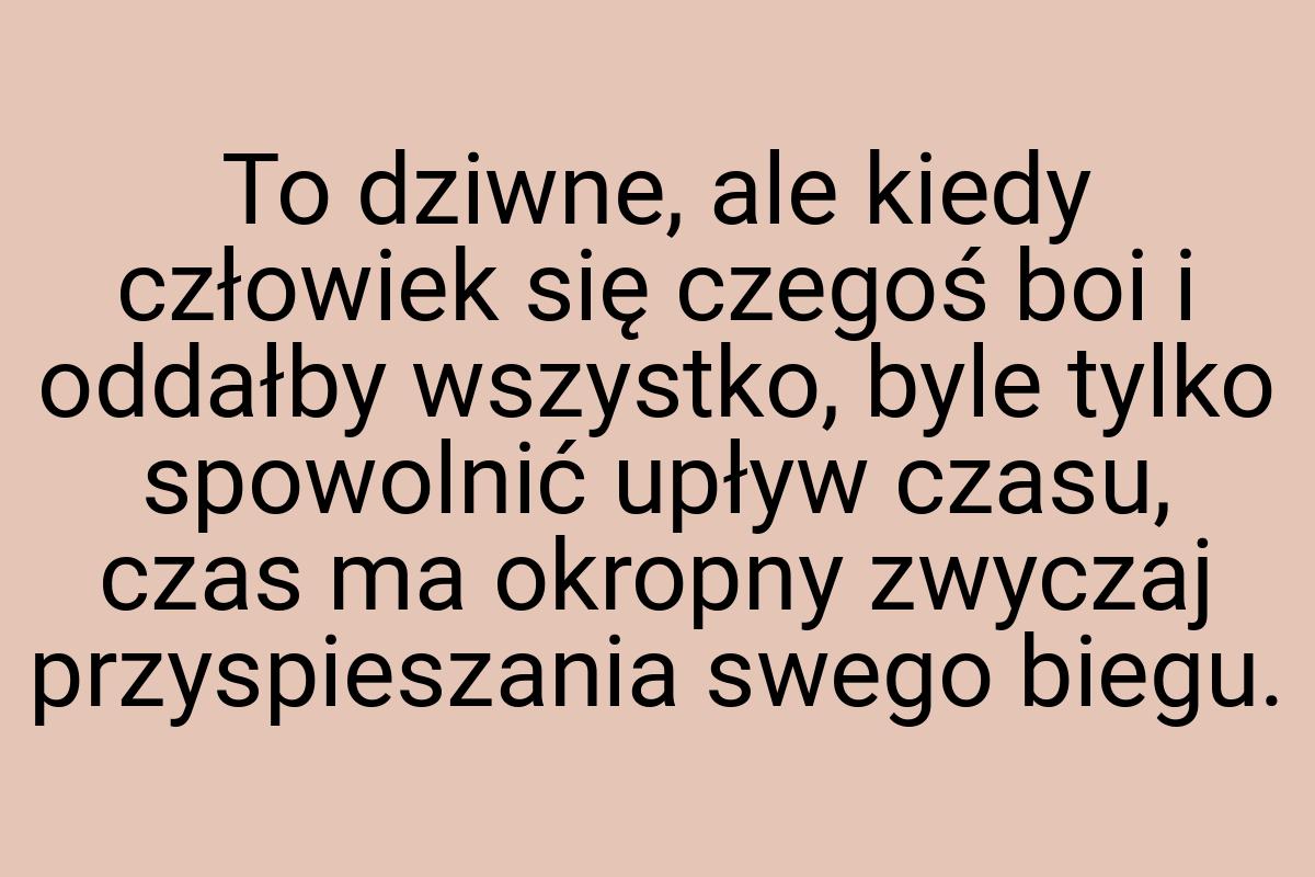 To dziwne, ale kiedy człowiek się czegoś boi i oddałby