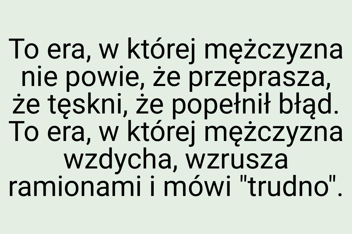 To era, w której mężczyzna nie powie, że przeprasza, że