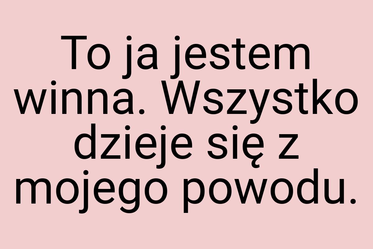 To ja jestem winna. Wszystko dzieje się z mojego powodu