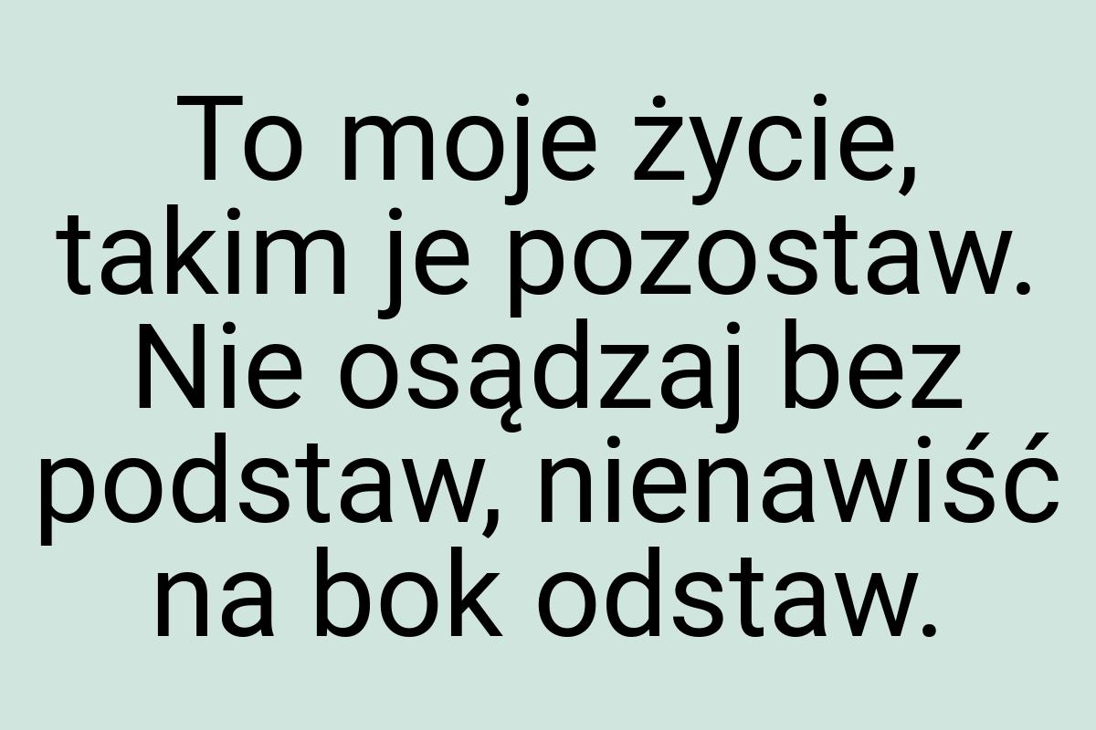 To moje życie, takim je pozostaw. Nie osądzaj bez podstaw